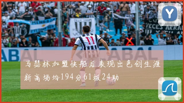 马瑟林加盟快船后表现出色创生涯新高场均194分61板24助