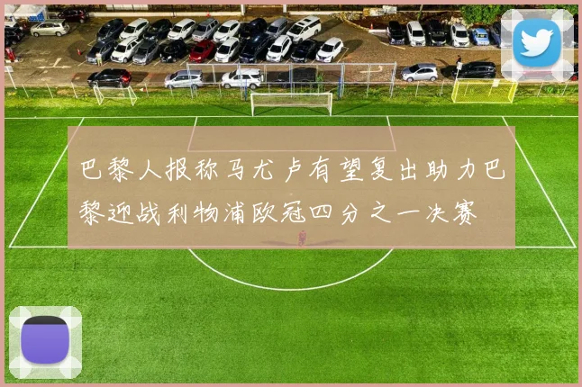巴黎人报称马尤卢有望复出助力巴黎迎战利物浦欧冠四分之一决赛