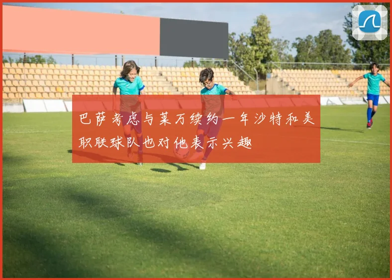 巴萨考虑与莱万续约一年沙特和美职联球队也对他表示兴趣