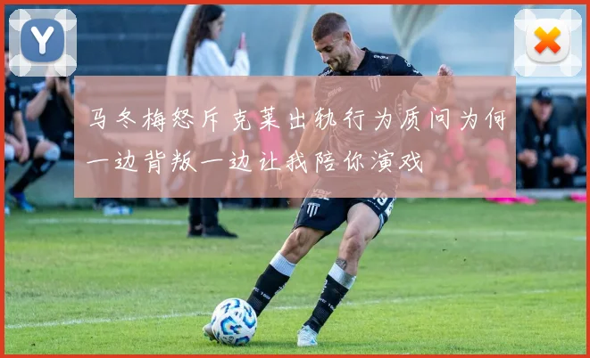 马冬梅怒斥克莱出轨行为质问为何一边背叛一边让我陪你演戏