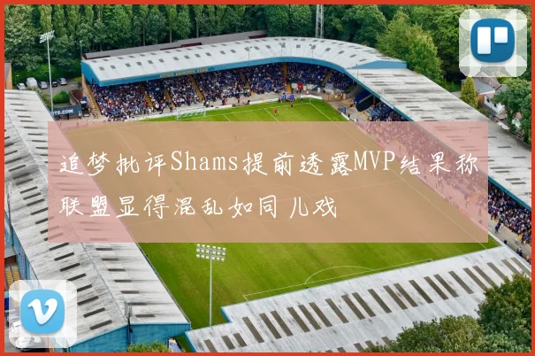 追梦批评Shams提前透露MVP结果称联盟显得混乱如同儿戏