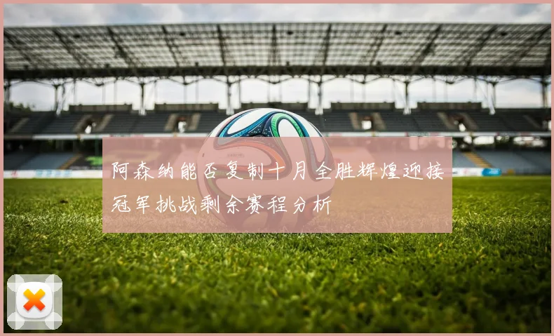 阿森纳能否复制十月全胜辉煌迎接冠军挑战剩余赛程分析