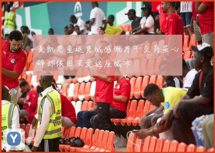 麦凯恩重返费城感慨万千交易虽心碎却依旧深爱这座城市