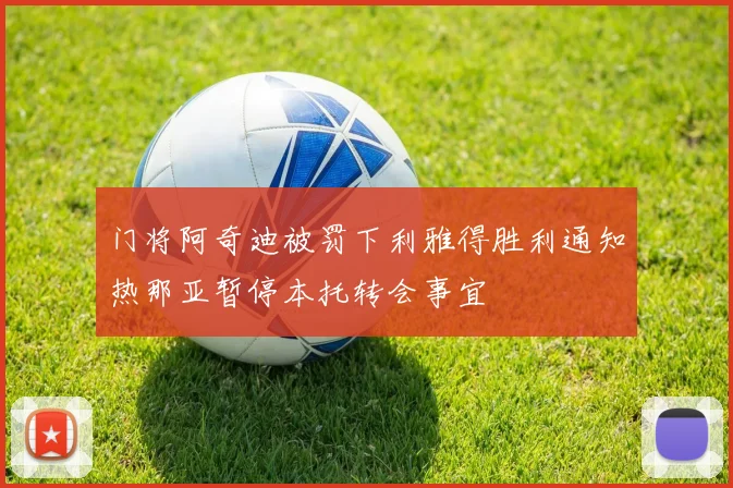 门将阿奇迪被罚下利雅得胜利通知热那亚暂停本托转会事宜