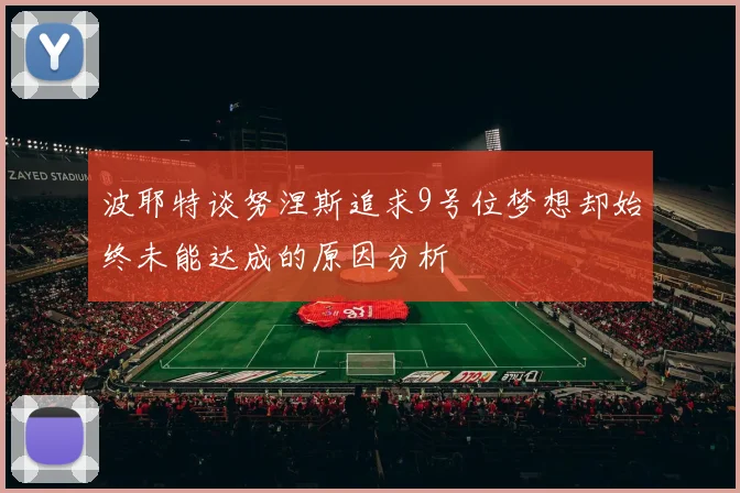 波耶特谈努涅斯追求9号位梦想却始终未能达成的原因分析