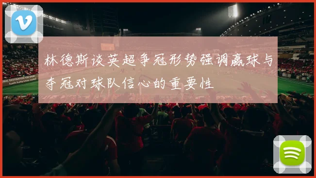 林德斯谈英超争冠形势强调赢球与夺冠对球队信心的重要性