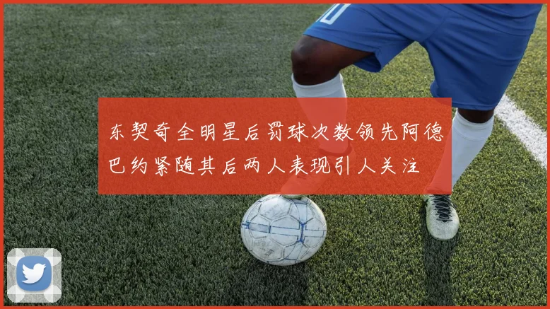 东契奇全明星后罚球次数领先阿德巴约紧随其后两人表现引人关注
