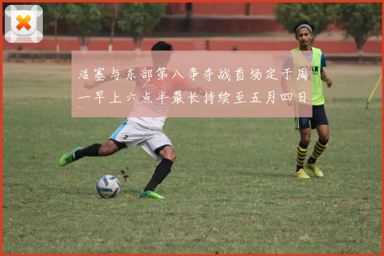 活塞与东部第八争夺战首场定于周一早上六点半最长持续至五月四日