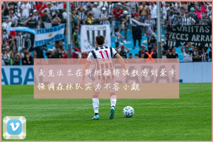 麦克法兰在斯坦福桥执教感到荣幸强调森林队实力不容小觑