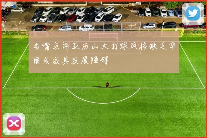 名嘴点评亚历山大打球风格缺乏华丽或成其发展障碍
