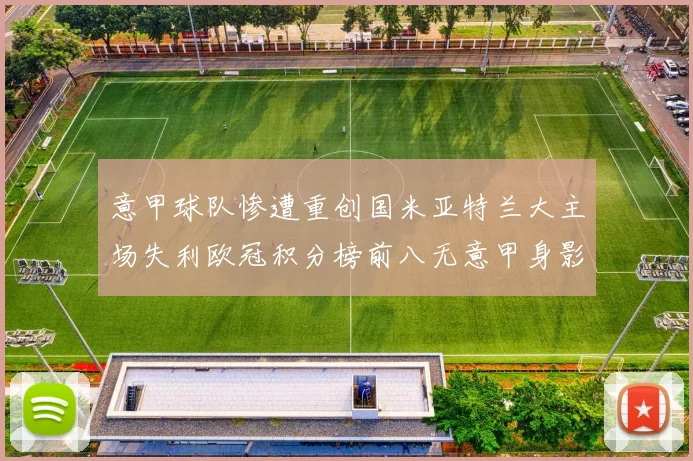 意甲球队惨遭重创国米亚特兰大主场失利欧冠积分榜前八无意甲身影