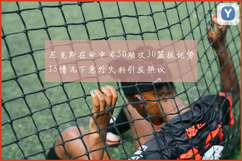 尼克斯在命中率50助攻30篮板优势15情况下意外失利引发热议